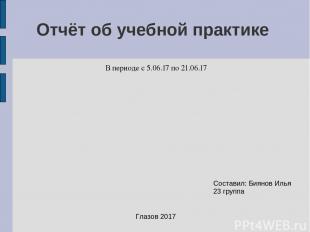 Отчёт об учебной практике В периоде с 5.06.17 по 21.06.17 Составил: Биянов Илья
