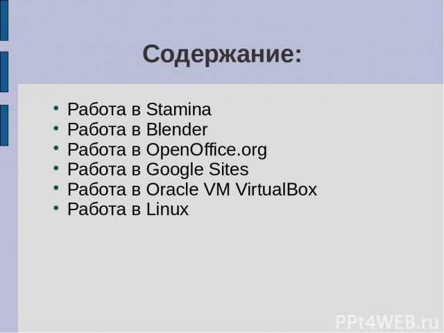Содержание: Работа в Stamina Работа в Blender Работа в OpenOffice.org Работа в Google Sites Работа в Oracle VM VirtualBox Работа в Linux
