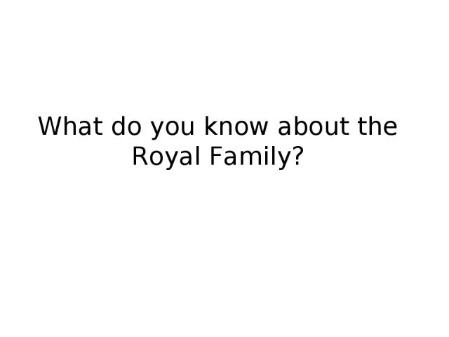 What do you know about the Royal Family?