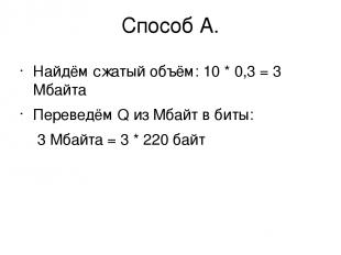 Способ А. Найдём сжатый объём: 10 * 0,3 = 3 Мбайта Переведём Q из Мбайт в биты: 