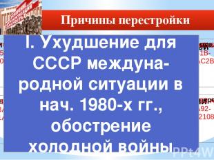 Причины перестройки I. Ухудшение для СССР междуна-родной ситуации в нач. 1980-х