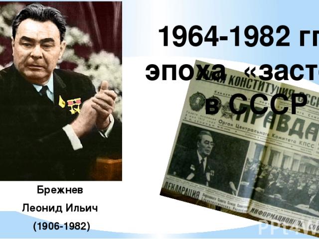 Брежнев Леонид Ильич (1906-1982) 1964-1982 гг. – эпоха «застоя» в СССР