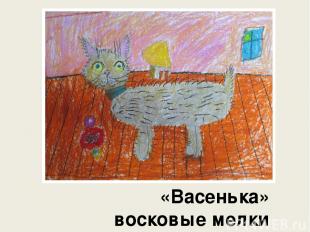 «Васенька» восковые мелки Вечканова Анна, 6 лет