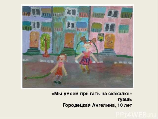 «Мы умеем прыгать на скакалке» гуашь Городецкая Ангелина, 10 лет