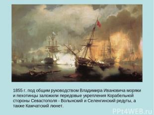 1855 г. под общим руководством Владимира Ивановича моряки и пехотинцы заложили п