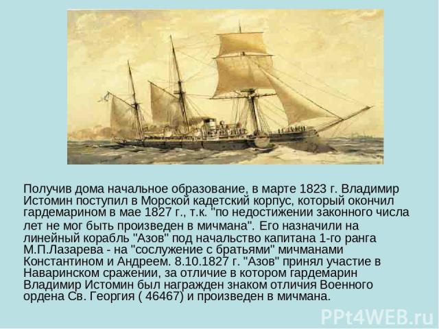 Получив дома начальное образование, в марте 1823 г. Владимир Истомин поступил в Морской кадетский корпус, который окончил гардемарином в мае 1827 г., т.к. 