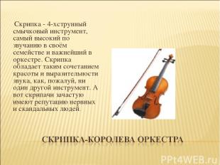   Скрипка - 4-хструнный смычковый инструмент, самый высокий по звучанию в своём