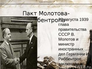 Пакт Молотова-Риббентропа 23 августа 1939 глава правительства СССР В. Молотов и