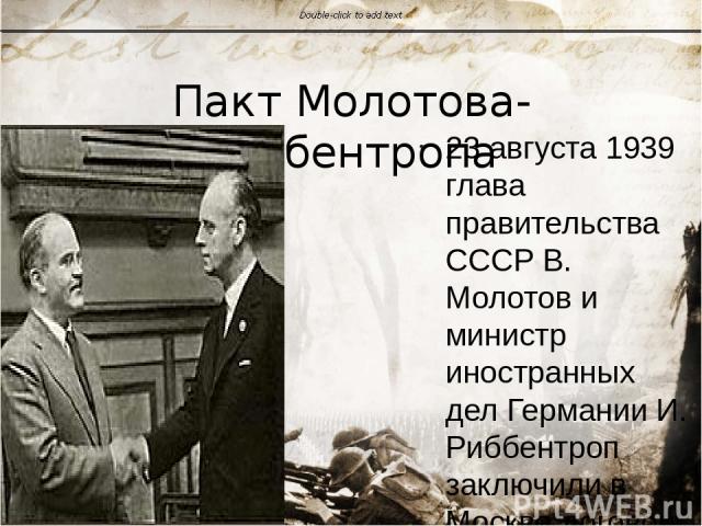 Пакт Молотова-Риббентропа 23 августа 1939 глава правительства СССР В. Молотов и министр иностранных дел Германии И. Риббентроп заключили в Москве договор о ненападении. К договору прилагался секретный протокол, разграничивающий сферы влияний в Европ…