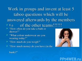 Work in groups and invent at least 5 taboo questions which will be answered afte