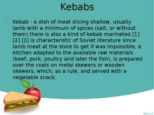 Kebabs Kebab - a dish of meat slicing shallow, usually lamb with a minimum of sp
