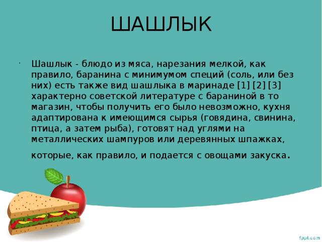 ШАШЛЫК Шашлык - блюдо из мяса, нарезания мелкой, как правило, баранина с минимумом специй (соль, или без них) есть также вид шашлыка в маринаде [1] [2] [3] характерно советской литературе с бараниной в то магазин, чтобы получить его было невозможно,…