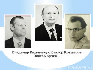 Владимир Рахвальчук, Виктор Кокшаров, Виктор Кучин –