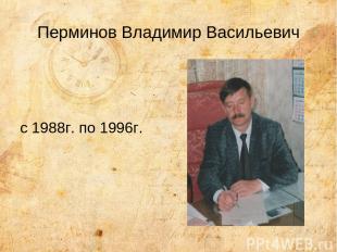 Перминов Владимир Васильевич с 1988г. по 1996г.