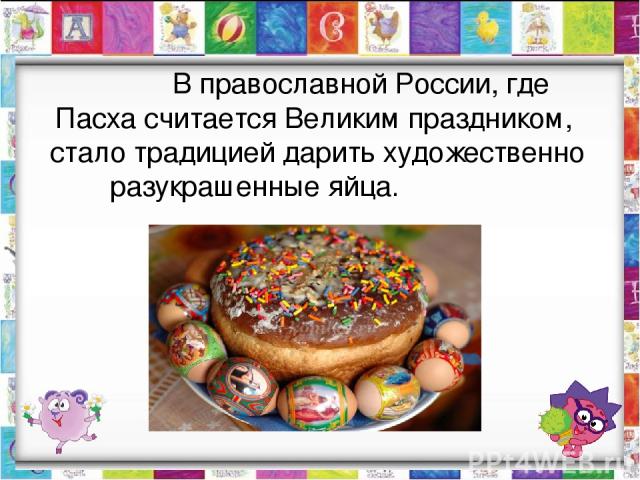 В православной России, где Пасха считается Великим праздником, стало традицией дарить художественно разукрашенные яйца.