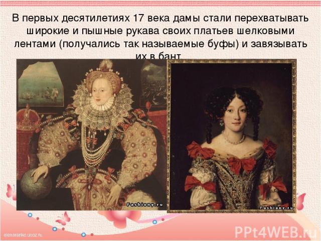 В первых десятилетиях 17 века дамы стали перехватывать широкие и пышные рукава своих платьев шелковыми лентами (получались так называемые буфы) и завязывать их в бант.