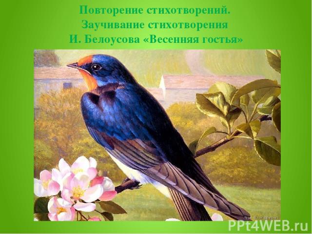 Повторение стихотворений. Заучивание стихотворения И. Белоусова «Весенняя гостья»
