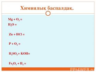 Mg + O2 = H2O = Zn + HCl = P + O2 = H2SO4 + KOH= Fe2O3 + H2 = Химиялық баспалдақ