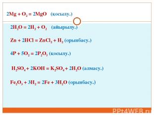 2Mg + O2 = 2MgO (қосылу.) 2H2O = 2H2 + O2 (айырылу.) Zn + 2HCl = ZnCl2 + H2 (оры