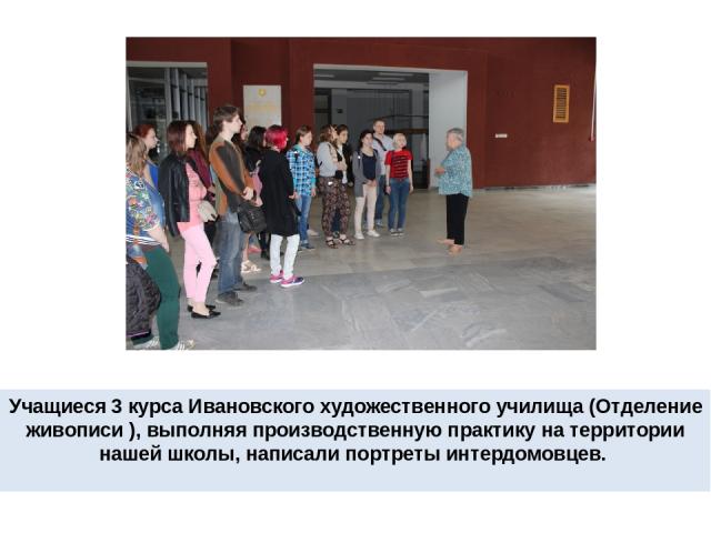 Учащиеся 3 курса Ивановского художественного училища (Отделение живописи ), выполняя производственную практику на территории нашей школы, написали портреты интердомовцев.