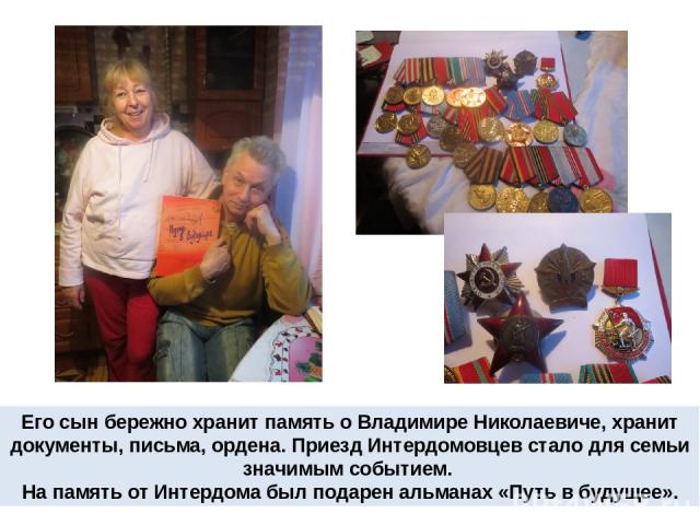Его сын бережно хранит память о Владимире Николаевиче, хранит документы, письма, ордена. Приезд Интердомовцев стало для семьи значимым событием. На память от Интердома был подарен альманах «Путь в будущее».
