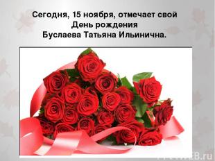 Сегодня, 15 ноября, отмечает свой День рождения Буслаева Татьяна Ильинична.