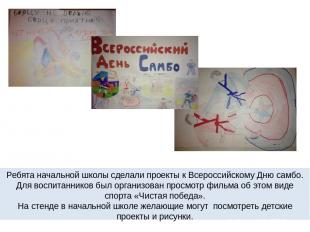 Ребята начальной школы сделали проекты к Всероссийскому Дню самбо. Для воспитанн