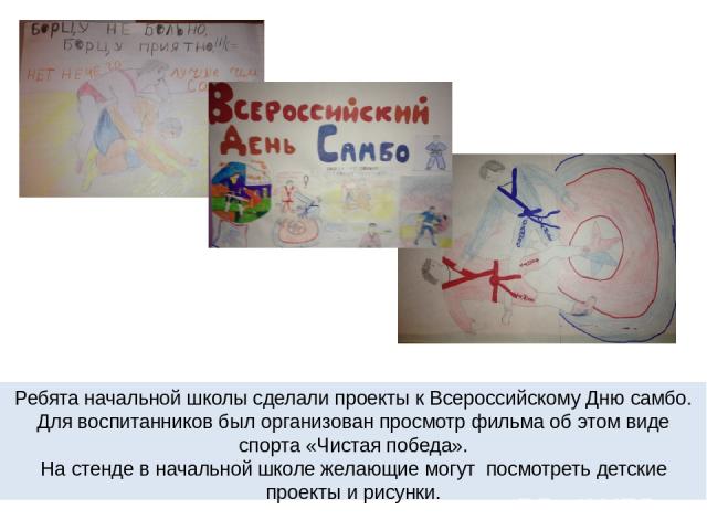 Ребята начальной школы сделали проекты к Всероссийскому Дню самбо. Для воспитанников был организован просмотр фильма об этом виде спорта «Чистая победа». На стенде в начальной школе желающие могут посмотреть детские проекты и рисунки.