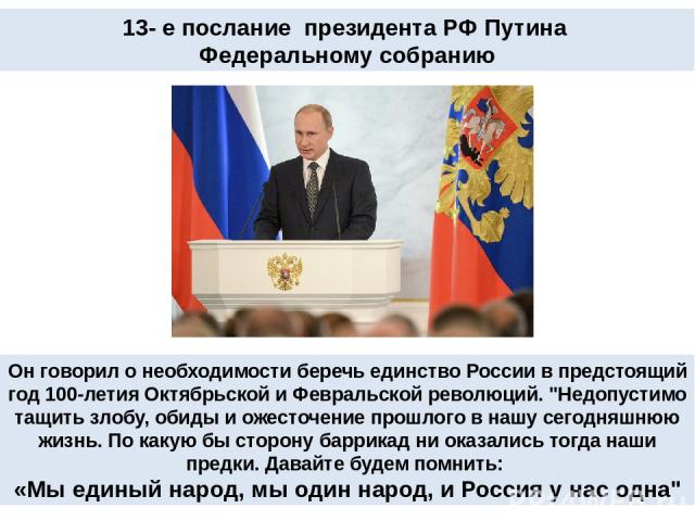 13- е послание президента РФ Путина Федеральному собранию Он говорил о необходимости беречь единство России в предстоящий год 100-летия Октябрьской и Февральской революций. 