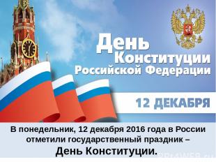 В понедельник, 12 декабря 2016 года в России отметили государственный праздник –