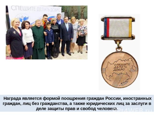  Награда является формой поощрения граждан России, иностранных граждан, лиц без гражданства, а также юридических лиц за заслуги в деле защиты прав и свобод человека.