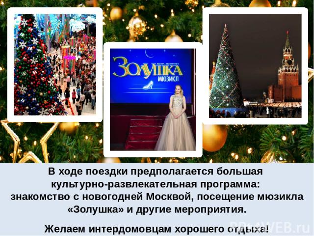 В ходе поездки предполагается большая культурно-развлекательная программа: знакомство с новогодней Москвой, посещение мюзикла «Золушка» и другие мероприятия. Желаем интердомовцам хорошего отдыха!