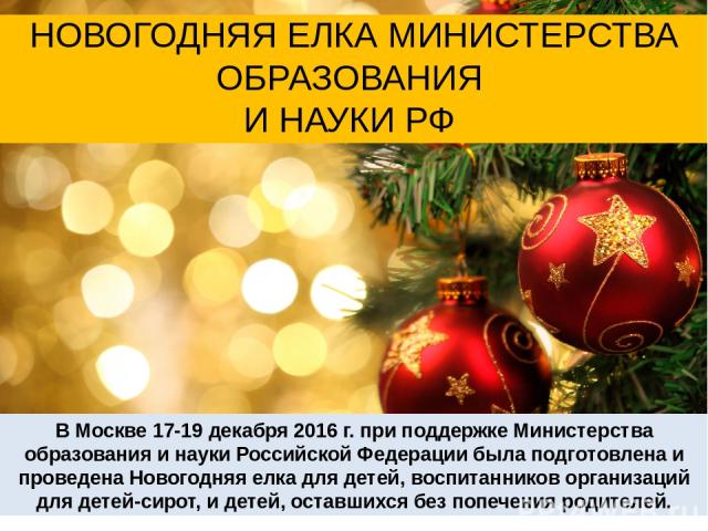 В Москве 17-19 декабря 2016 г. при поддержке Министерства образования и науки Российской Федерации была подготовлена и проведена Новогодняя елка для детей, воспитанников организаций для детей-сирот, и детей, оставшихся без попечения родителей. НОВОГ…