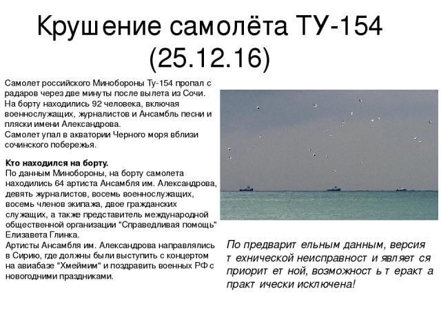 Крушение самолёта ТУ-154 (25.12.16) Самолет российского Минобороны Ту-154 пропал с радаров через две минуты после вылета из Сочи. На борту находились 92 человека, включая военнослужащих, журналистов и Ансамбль песни и пляски имени Александрова. Само…