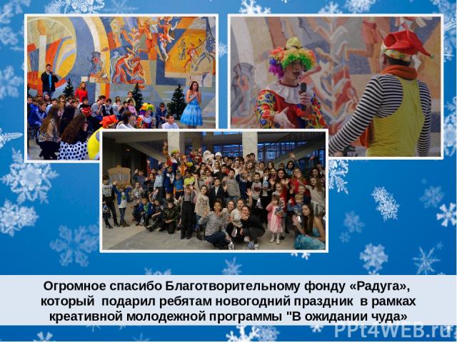 Огромное спасибо Благотворительному фонду «Радуга», который подарил ребятам новогодний праздник в рамках креативной молодежной программы 