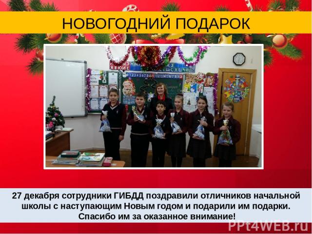 27 декабря сотрудники ГИБДД поздравили отличников начальной школы с наступающим Новым годом и подарили им подарки. Спасибо им за оказанное внимание! НОВОГОДНИЙ ПОДАРОК