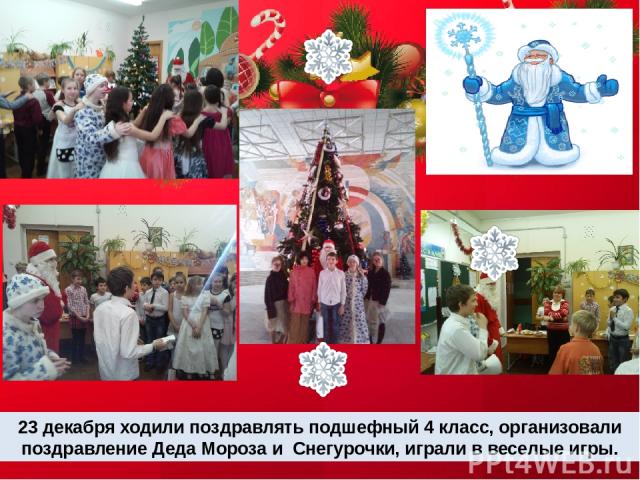 23 декабря ходили поздравлять подшефный 4 класс, организовали поздравление Деда Мороза и Снегурочки, играли в веселые игры.