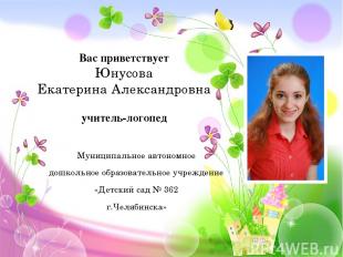 Вас приветствует Юнусова Екатерина Александровна учитель-логопед Муниципальное а