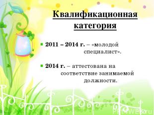 Квалификационная категория 2011 – 2014 г. – «молодой специалист». 2014 г. – атте