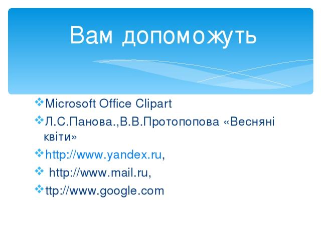 Microsoft Office Clipart Л.С.Панова.,В.В.Протопопова «Весняні квіти» http://www.yandex.ru, http://www.mail.ru, ttp://www.google.com Вам допоможуть