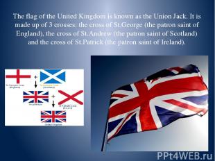 The flag of the United Kingdom is known as the Union Jack. It is made up of 3 cr