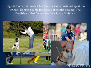 English football is famous, but there is another national sport too, cricket. En