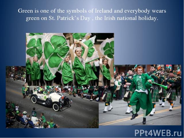 Green is one of the symbols of Ireland and everybody wears green on St. Patrick’s Day , the Irish national holiday.