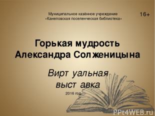 Горькая мудрость Александра Солженицына Виртуальная выставка Муниципальное казён