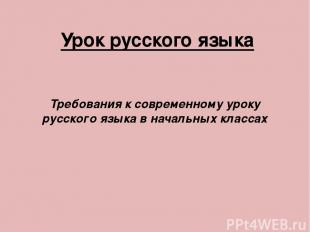 Урок русского языка Требования к современному уроку русского языка в начальных к