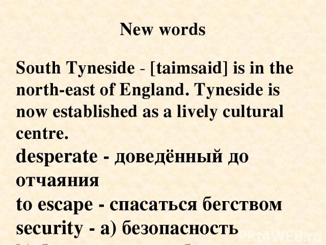 South Tyneside - [taimsaid] is in the north-east of England. Tyneside is now established as a lively cultural centre. desperate - доведённый до отчаяния to escape - спасаться бегством security - а) безопасность b) благополучие, обеспеченность laundr…