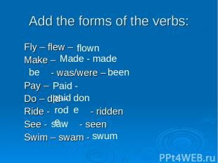 Add the forms of the verbs: Fly – flew – Make – - was/were – Pay – Do – did – Ri