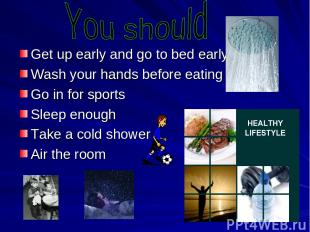 Get up early and go to bed early Wash your hands before eating Go in for sports