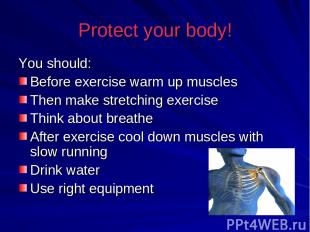 Protect your body! You should: Before exercise warm up muscles Then make stretch