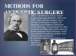 METHODS FOR ANTISEPTIC SURGERY Joseph Lister, 1st Baron Lister (5 April 1827 – 1